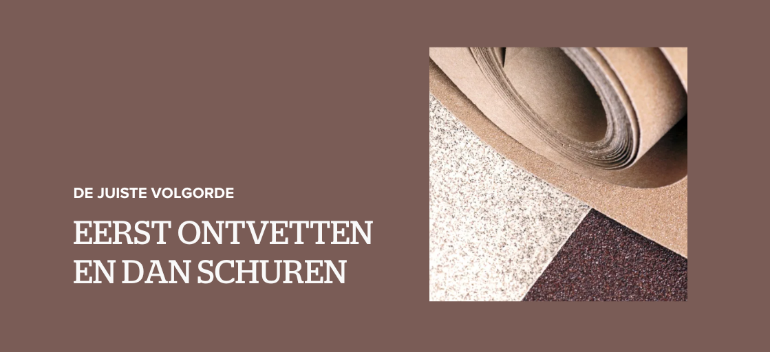 Dit is de juiste volgorde: eerst ontvetten, dan schuren