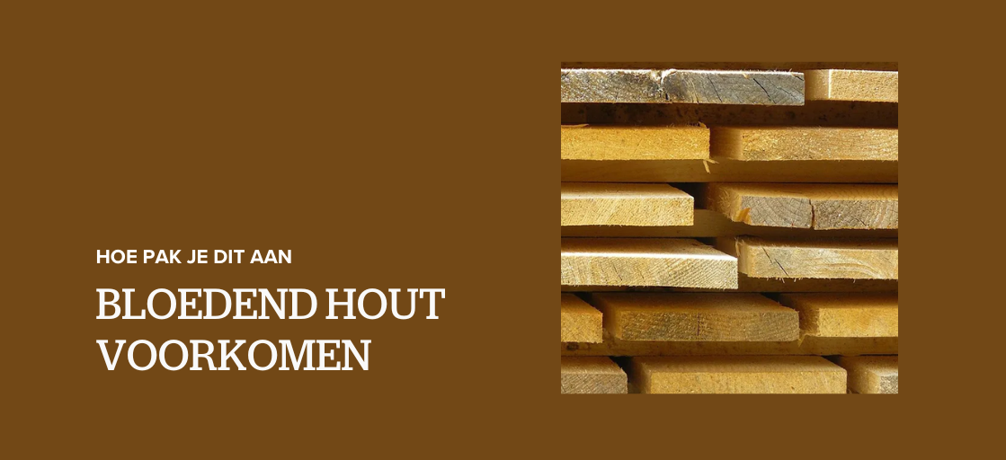 Bloedend hout voorkomen: hoe pak je dit aan?