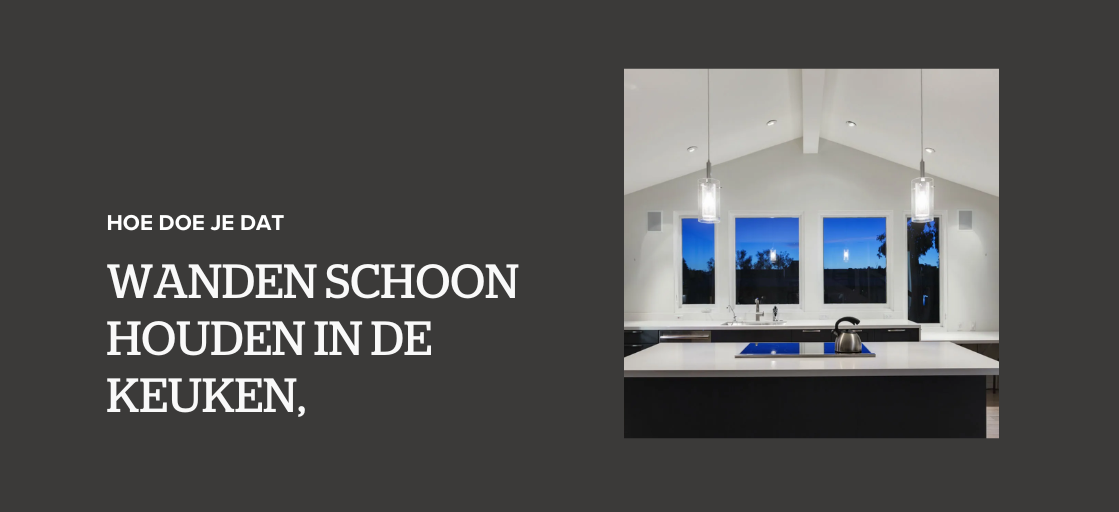 Wanden schoon houden in keuken, hoe doe je dat?