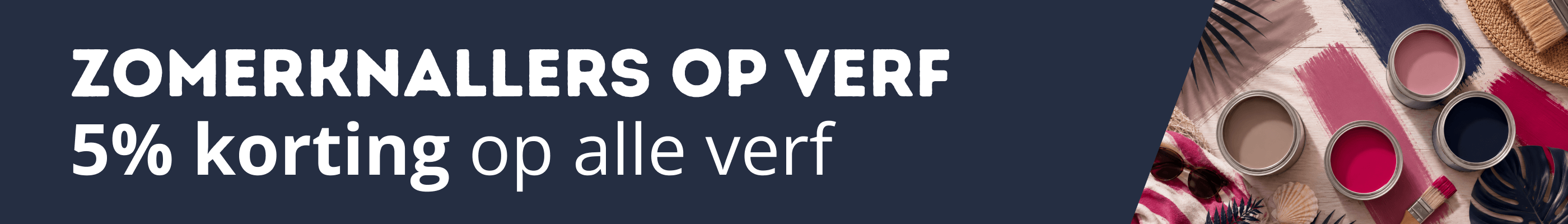 Zomerknallers: 5% korting op alle verf! Zomerknallers: 5% korting op alle verf!